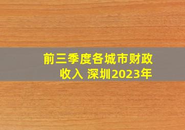 前三季度各城市财政收入 深圳2023年